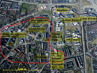 Gambro


                                                                           Sony Ericsso
                             Chemical Centre                  Active Biotech
                             Центр Хімії



                           Ecology Centre
                           Центр Екології

Лікарня при університеті                          Ideon
University Hospital
                                                  Science
                                            LTH   Park          Astra Zeneca

      BMC




                                                  Школа
                                                  Економіки
                                   MAX-lab      School
                                                of
                                                Econom
                                                ics
                  500 m          Ideon Science Park Hans
 