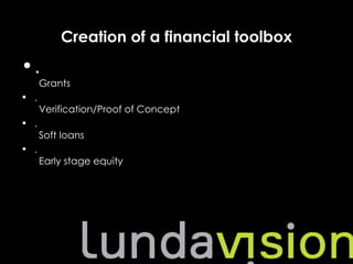 Creation of a financial toolbox
•.
      Grants
• .
      Verification/Proof of Concept
• .
      Soft loans
• .
      Early stage equity
 