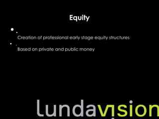 Equity
•.
      Creation of professional early stage equity structures
• .
      Based on private and public money
 