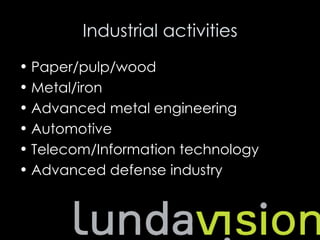 Industrial activities
• Paper/pulp/wood
• Metal/iron
• Advanced metal engineering
• Automotive
• Telecom/Information technology
• Advanced defense industry
 