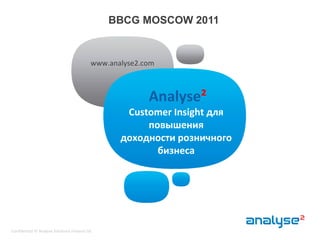 BBCG MOSCOW 2011 www.analyse2.com Analyse²Customer Insight дляповышениядоходностирозничногобизнеса Confidential © Analyse Solutions Finland Ltd  