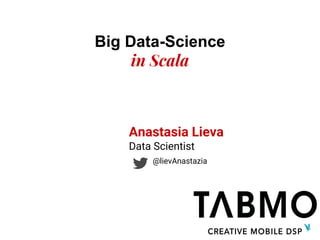 Big Data-Science
in Scala
Anastasia Lieva
Data Scientist
@lievAnastazia
 