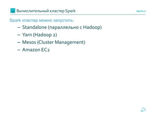 Вычислительный кластер Spark
16
ЧАСТЬ 2
Spark кластер можно запустить:
– Standalone (параллельно с Hadoop)
– Yarn (Hadoop 2)
– Mesos (Cluster Management)
– Amazon EC2
 