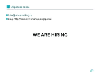 27
Обратная связь
bsha@at-consulting.ru
Blog: http://frommyworkshop.blogspot.ru
WE ARE HIRING
 