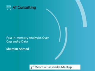 Fast In-memory Analytics Over
Cassandra Data
Shamim Ahmed
3rd Moscow Cassandra Meetup
 
