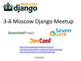 3-й Moscow Django Meetup



     http://moscowdjango.timepad.ru/events
     http://www.facebook.com/groups/ MoscowDjango/
     http://www.slideshare.net/MoscowDjango

                    10.05.2012
 