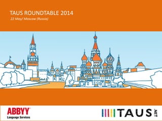 TAUS ROUNDTABLE 2014
22 May/ Moscow (Russia)
 