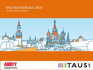 TAUS ROUNDTABLE 2014
22 May/ Moscow (Russia)
 