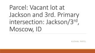 Parcel: Vacant lot at
Jackson and 3rd. Primary
intersection: Jackson/3rd,
Moscow, ID
KUS HAL PAT E L
 