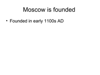 Moscow is founded
• Founded in early 1100s AD
 