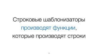 10
<div class="entry">	
<h1>{{title}}</h1>	
<div class="body">	
{{body}}	
</div>	
</div>
… + title +	
… + body +	
…
String-шаблонизаторы
Описание (handlebars) Интерпретация
 