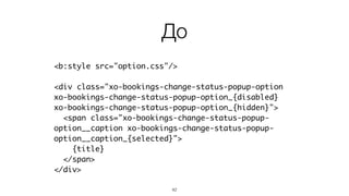 42
<div{el} class="example">	
{text}	
</div>
{	
el: <div>,	
text: #text,	
set: function(name, value){	
// black magic box	
}	
}
Описание Интерфейс к экземпляру
Работаем с интерфейсом
Отдаем значения,  
но что там происходит не знаем
 