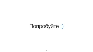 В простом случае:
!
1 DOM фрагмент
+
DOM-манипуляции*
67
* мог бы делать шаблонизатор
 