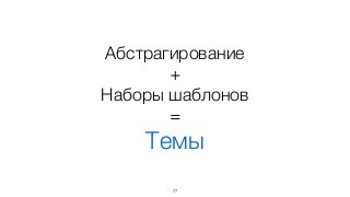 Абстрагирование
+
Наборы шаблонов
=
Темы
77
 
