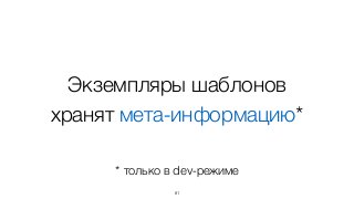 Экземпляры шаблонов
хранят мета-информацию*
81
* только в dev-режиме
 