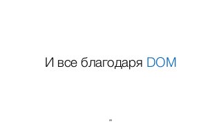 И все благодаря DOM
89
 