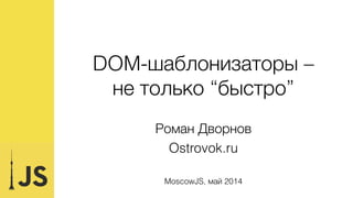 DOM-шаблонизаторы –  
не только «быстро»
Июнь 2014
Роман Дворнов
Ostrovok.ru
 