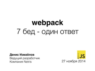 webpack
7 бед - один ответ
Денис Измайлов
Ведущий разработчик
Компания Netris 27 ноября 2014
 