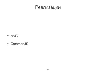 Реализации
• AMD
• CommonJS
15
 