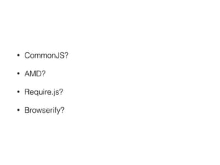 • CommonJS?
• AMD?
• Require.js?
• Browserify?
 
