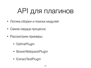 API для плагинов
• Логика сборки и поиска модулей
• Самое сердце процесса
• Рассмотрим примеры:
• DeﬁnePlugin
• BowerWebpackPlugin
• ExtractTextPlugin
32
 
