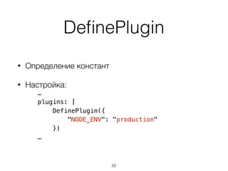 DeﬁnePlugin
• Определение констант
• Настройка:
…
plugins: [
DefinePlugin({
"NODE_ENV": "production"
})
…
33
 