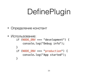DeﬁnePlugin
• Определение констант
• Использование:
if (NODE_ENV === "development") {
console.log("Debug info");
}
if (NODE_ENV === "production") {
console.log("App started");
}
34
 