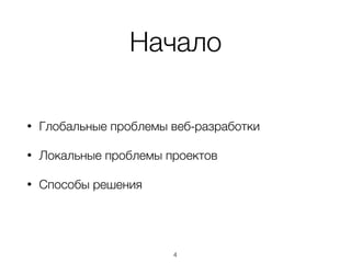 Начало
• Глобальные проблемы веб-разработки
• Локальные проблемы проектов
• Способы решения
4
 