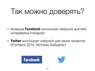 Так можно доверять?
• Команда Facebook использует webpack для веб-
интерфейса Instagram
• Twitter использует webpack для своих проектов
(Fronteers 2014, Nicholas Gallagher)
52
 