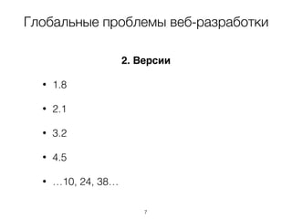 Глобальные проблемы веб-разработки
2. Версии
• 1.8
• 2.1
• 3.2
• 4.5
• …10, 24, 38…
7
 