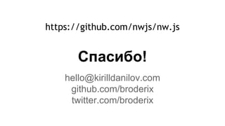 Спасибо!
hello@kirilldanilov.com
github.com/broderix
twitter.com/broderix
https://github.com/nwjs/nw.js
 
