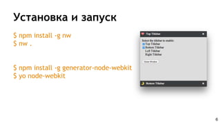 Установка и запуск
$ npm install -g nw
$ nw .
$ npm install -g generator-node-webkit
$ yo node-webkit
6
 