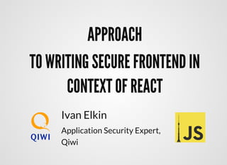 APPROACHAPPROACH
TO WRITING SECURE FRONTEND INTO WRITING SECURE FRONTEND IN
CONTEXT OF REACTCONTEXT OF REACT
Ivan Elkin
Application Security Expert,
Qiwi
 