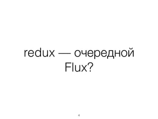 redux — очередной
Flux?
4
 