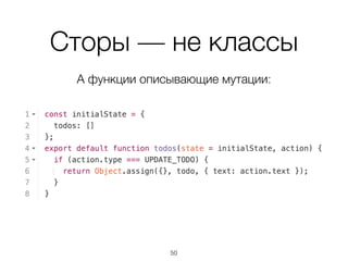 Сторы — не классы
А функции описывающие мутации:
50
 
