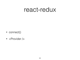 react-redux
• connect()
• <Provider />
63
 