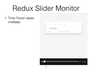 Redux Slider Monitor
• Time-Travel через 
слайдер
73
 