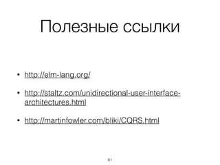 Полезные ссылки
• http://elm-lang.org/
• http://staltz.com/unidirectional-user-interface-
architectures.html
• http://martinfowler.com/bliki/CQRS.html
81
 