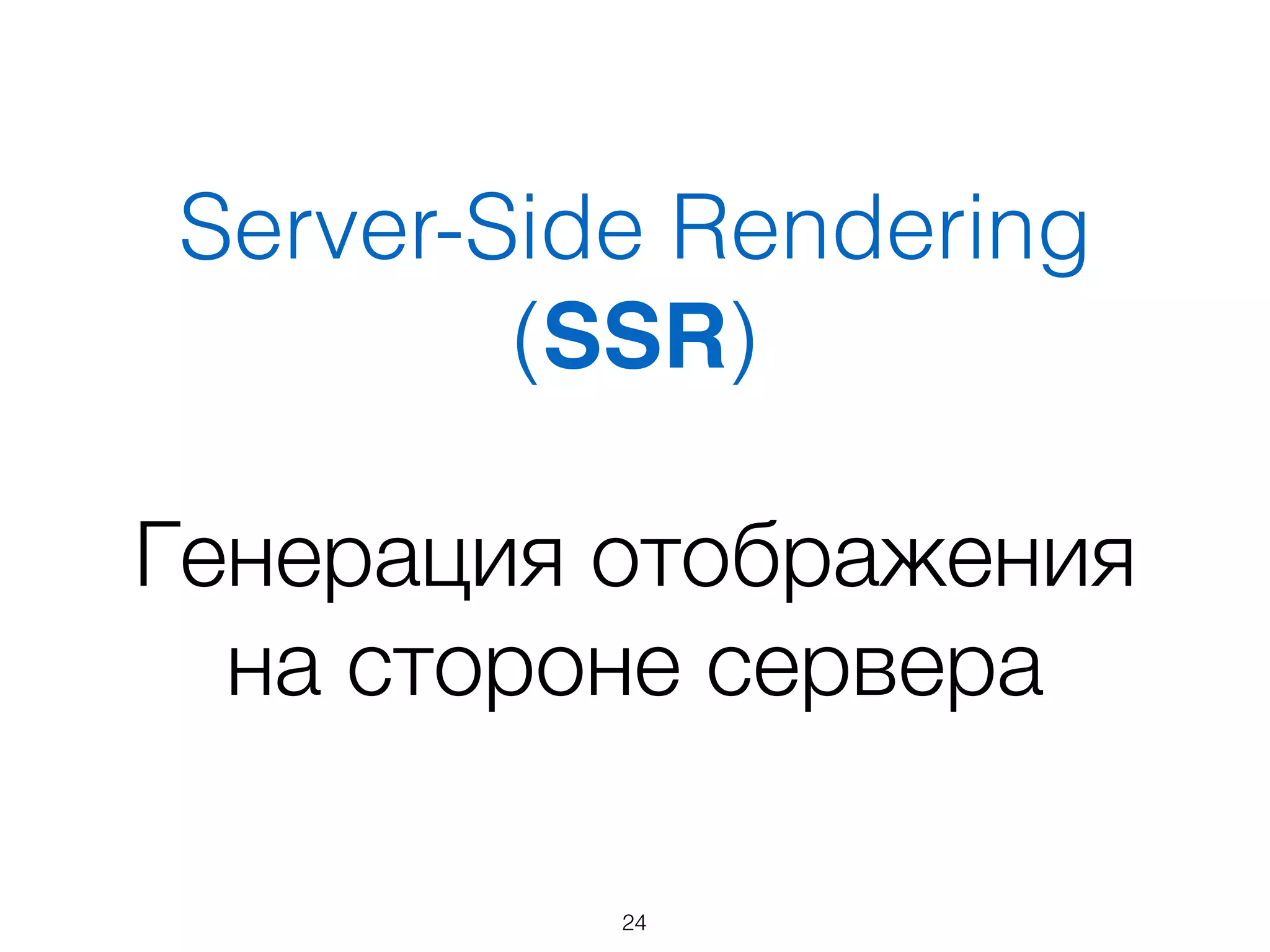 Server-Side Rendering 
(SSR)
Генерация отображения
на стороне сервера
24
 