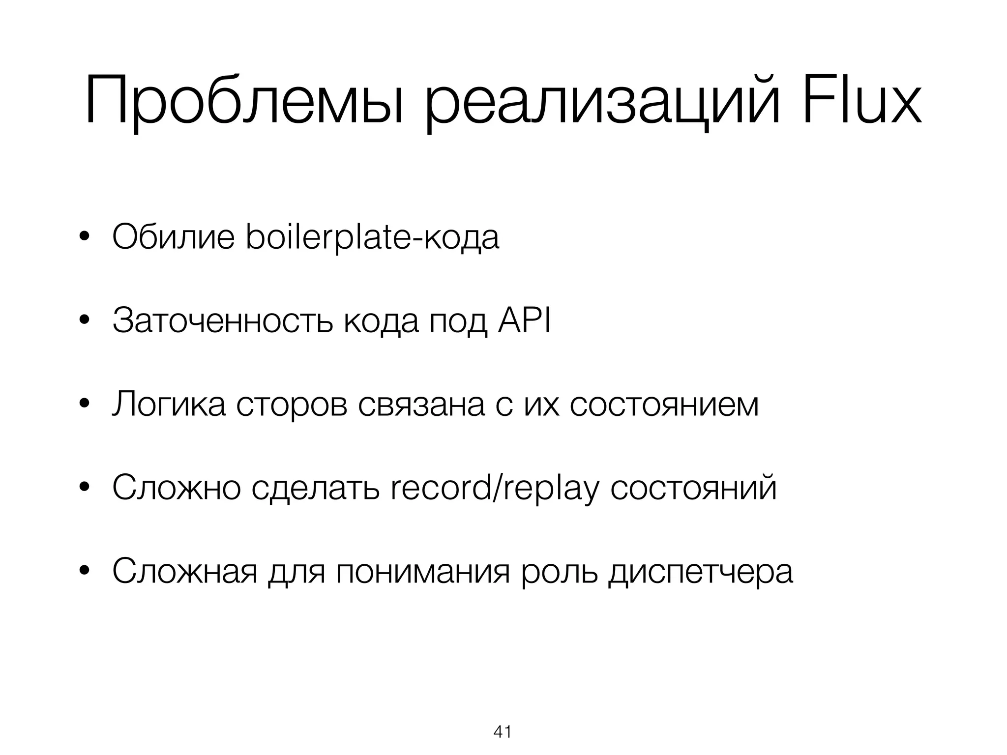 Проблемы реализаций Flux
• Обилие boilerplate-кода
• Заточенность кода под API
• Логика сторов связана с их состоянием
• Сложно сделать record/replay состояний
• Сложная для понимания роль диспетчера 
 
41
 