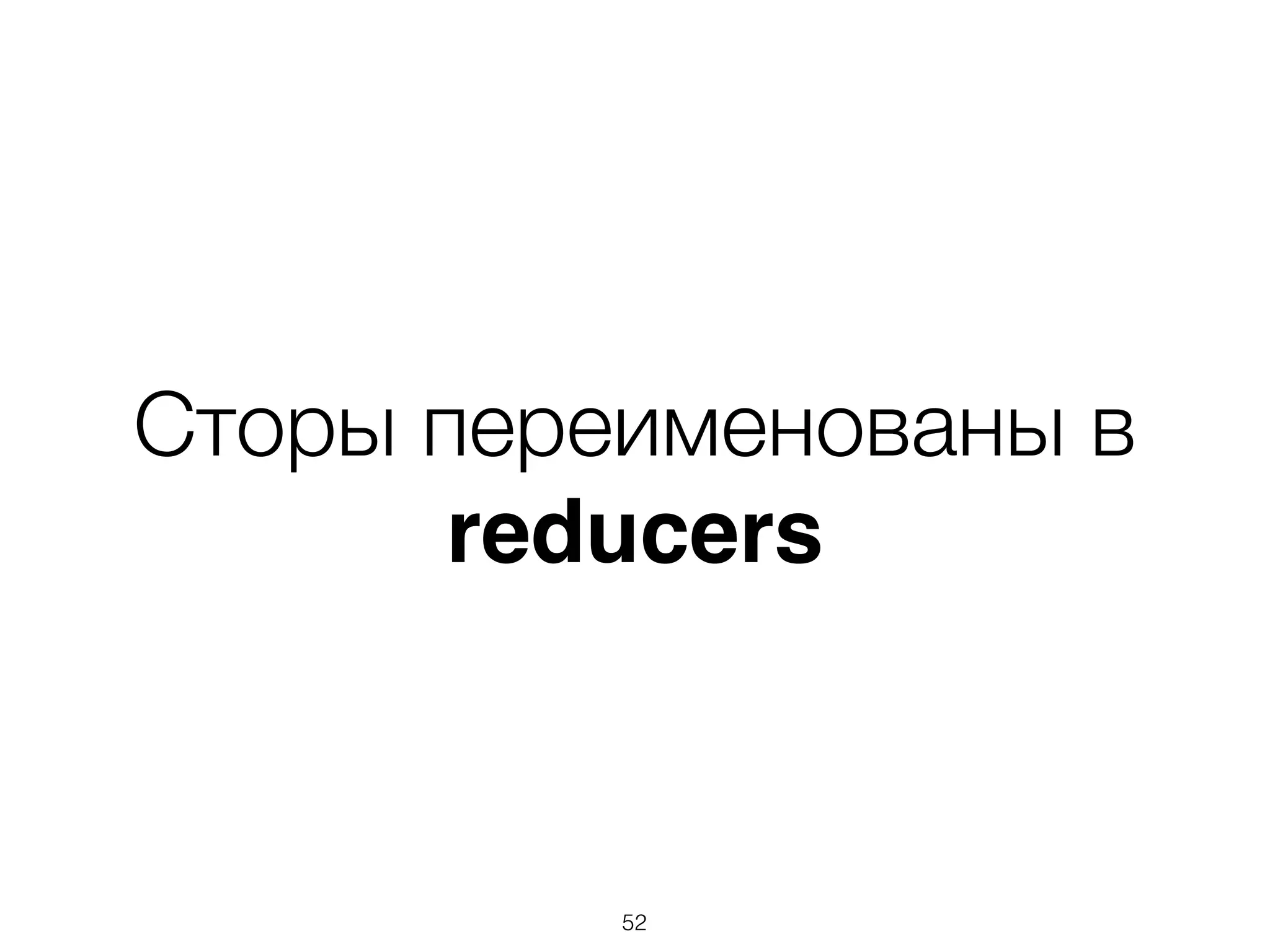 Сторы переименованы в
reducers
52
 