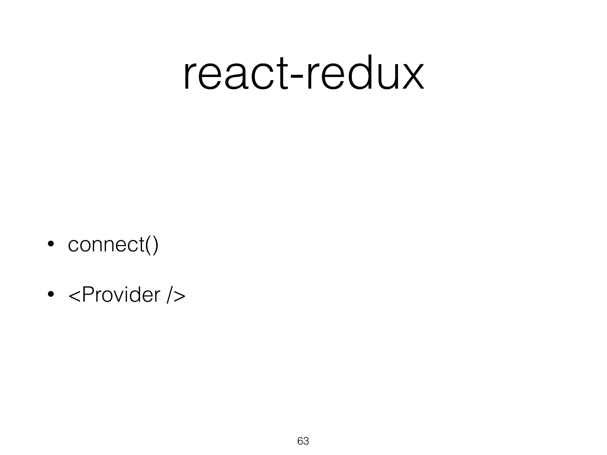 react-redux
• connect()
• <Provider />
63
 