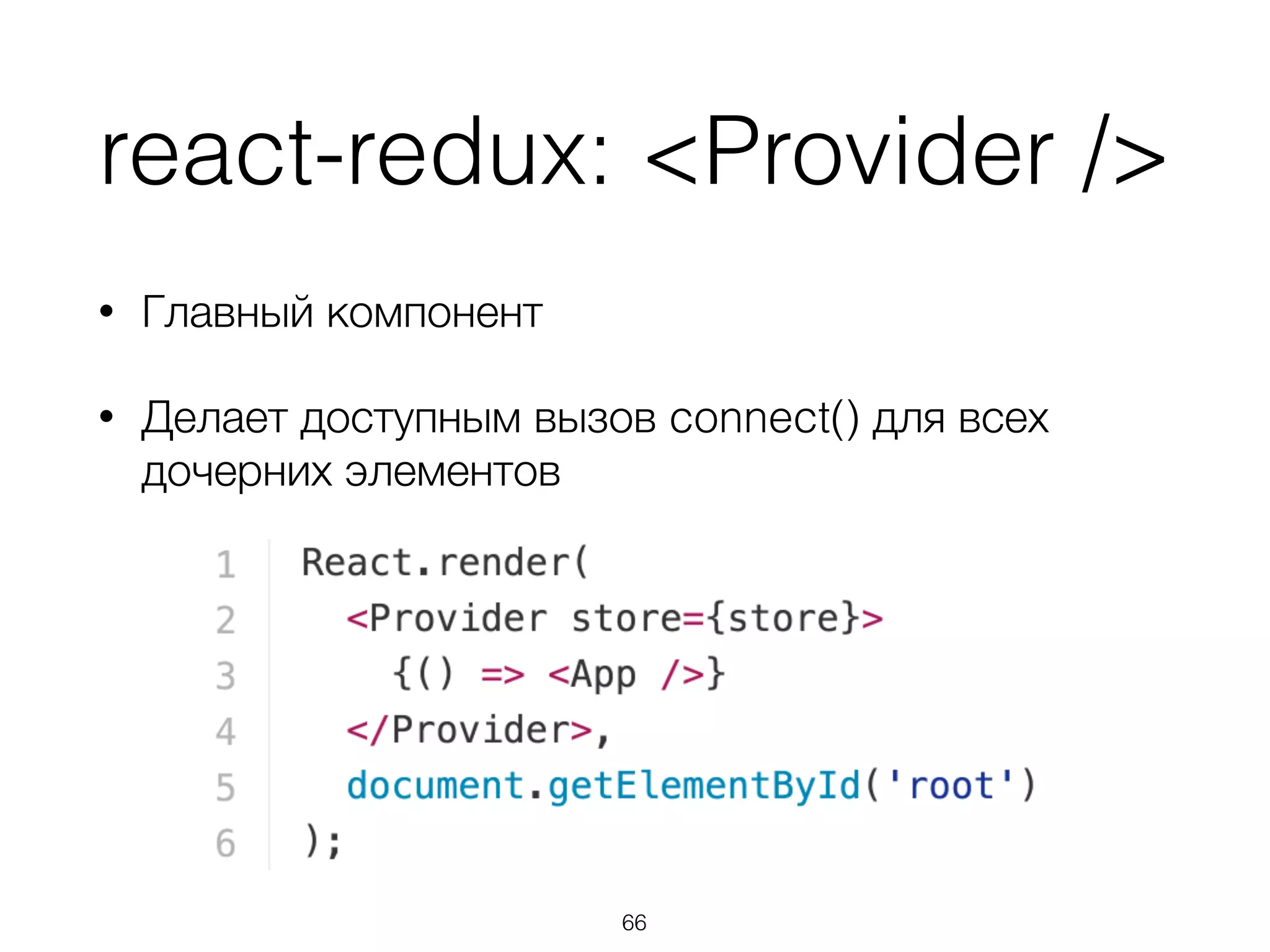 react-redux: <Provider />
• Главный компонент
• Делает доступным вызов connect() для всех
дочерних элементов
66
 