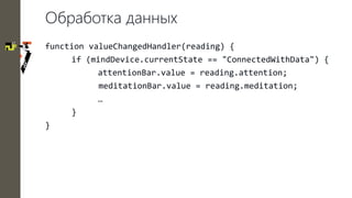 34
Обработка данных
function valueChangedHandler(reading) {
if (mindDevice.currentState == "ConnectedWithData") {
attentio...
