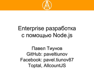 Enterprise разработка
с помощью Node.js
Павел Тиунов
GitHub: paveltiunov
Facebook: pavel.tiunov87
Toptal, AllcountJS
 