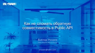 Как не сломать обратную
совместимость в Public API
Виктор Розаев
Odin (Ingram Micro Cloud)
vrozaev@odin.com
 