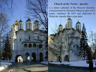 Church of the Twelve Apostles
is a minor cathedral of the Moscow Kremlin,
commissioned by Patriarch Nikon as part of his
stately residence in 1653 and dedicated to
Philip the Apostle three years later.
 