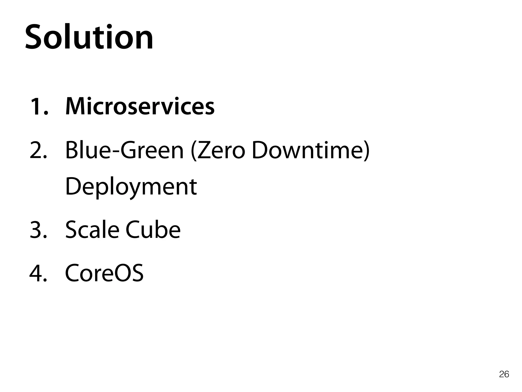 26
Solution
1. Microservices
2. Blue-Green (Zero Downtime)
Deployment
3. Scale Cube
4. CoreOS
 