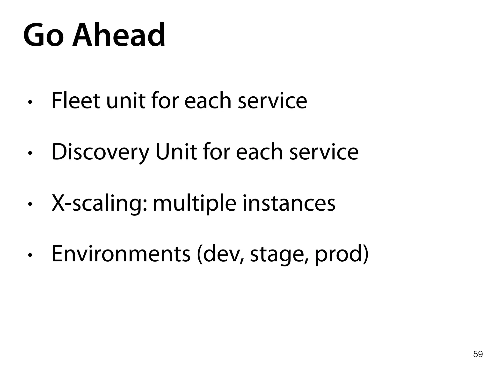 59
Go Ahead
• Fleet unit for each service
• Discovery Unit for each service
• X-scaling: multiple instances
• Environments (dev, stage, prod)
 