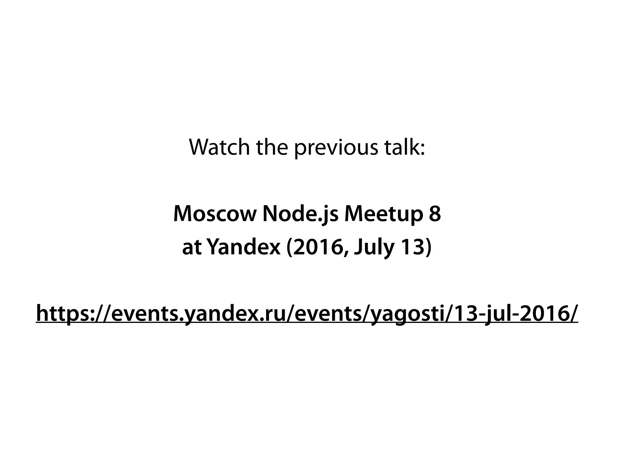 Watch the previous talk:
Moscow Node.js Meetup 8
at Yandex (2016, July 13)
https://events.yandex.ru/events/yagosti/13-jul-2016/
 